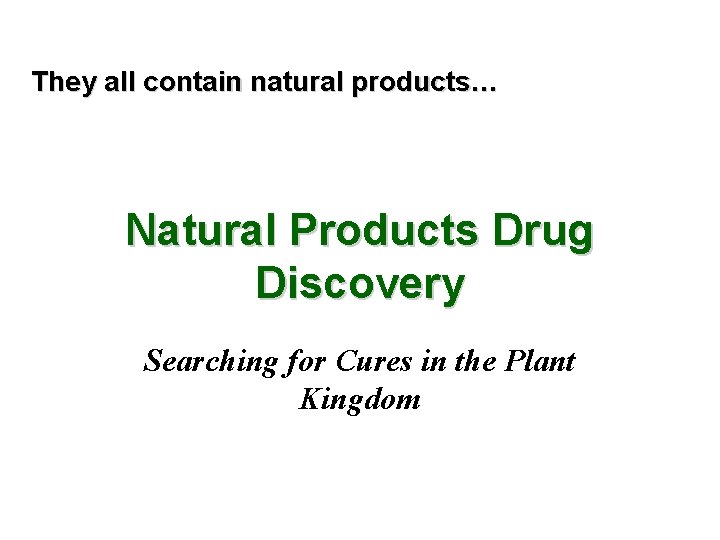 They all contain natural products… Natural Products Drug Discovery Searching for Cures in the