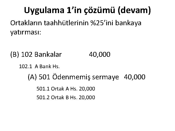 Uygulama 1’in çözümü (devam) Ortakların taahhütlerinin %25’ini bankaya yatırması: (B) 102 Bankalar 40, 000