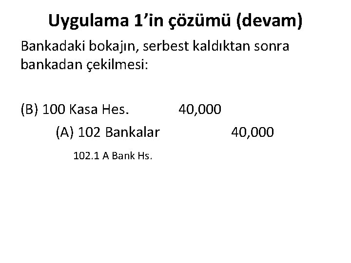 Uygulama 1’in çözümü (devam) Bankadaki bokajın, serbest kaldıktan sonra bankadan çekilmesi: (B) 100 Kasa