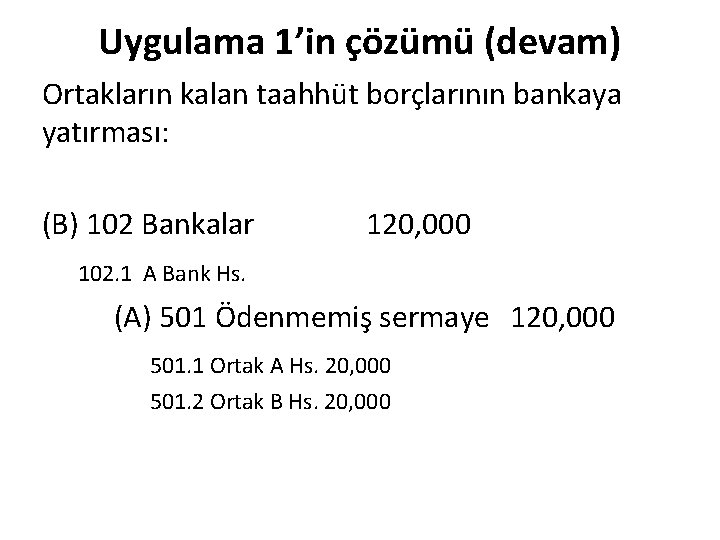 Uygulama 1’in çözümü (devam) Ortakların kalan taahhüt borçlarının bankaya yatırması: (B) 102 Bankalar 120,