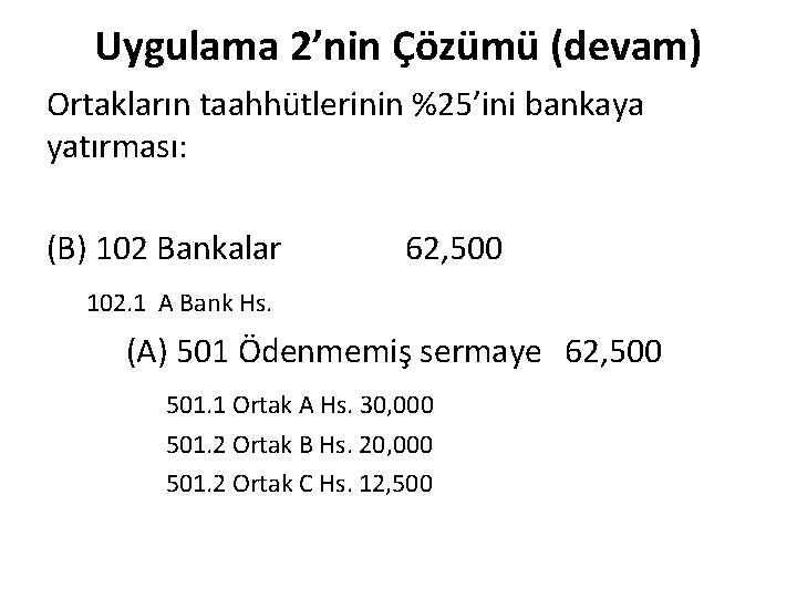 Uygulama 2’nin Çözümü (devam) Ortakların taahhütlerinin %25’ini bankaya yatırması: (B) 102 Bankalar 62, 500