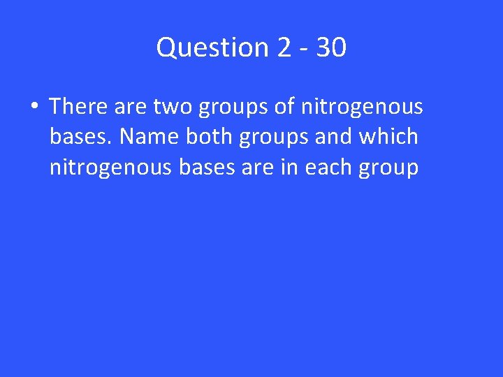 Question 2 - 30 • There are two groups of nitrogenous bases. Name both Question 2 - 30 • There are two groups of nitrogenous bases. Name both