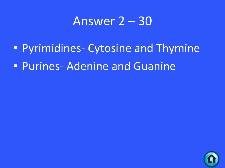 Answer 2 – 30 • Pyrimidines- Cytosine and Thymine • Purines- Adenine and Guanine Answer 2 – 30 • Pyrimidines- Cytosine and Thymine • Purines- Adenine and Guanine