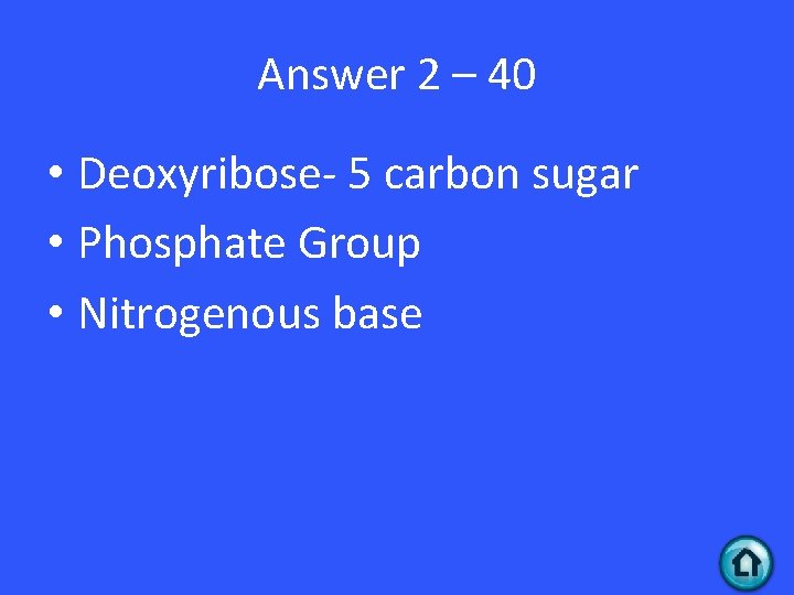 Answer 2 – 40 • Deoxyribose- 5 carbon sugar • Phosphate Group • Nitrogenous Answer 2 – 40 • Deoxyribose- 5 carbon sugar • Phosphate Group • Nitrogenous