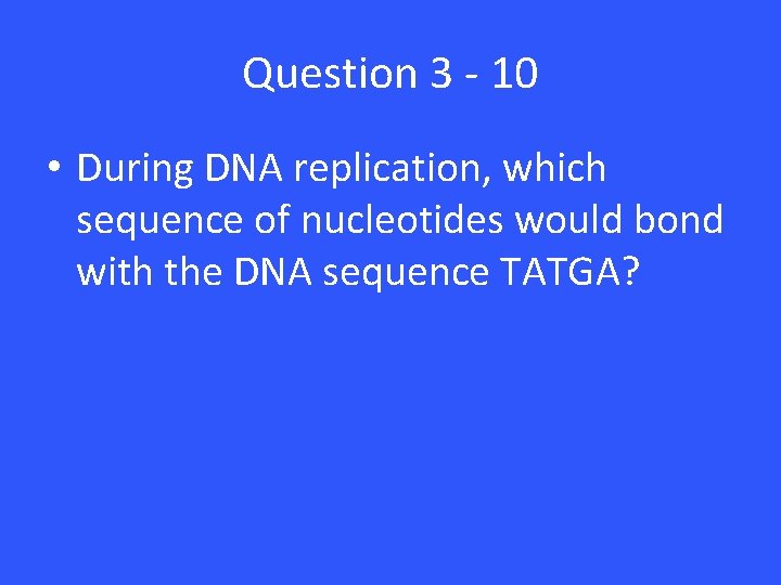 Question 3 - 10 • During DNA replication, which sequence of nucleotides would bond Question 3 - 10 • During DNA replication, which sequence of nucleotides would bond