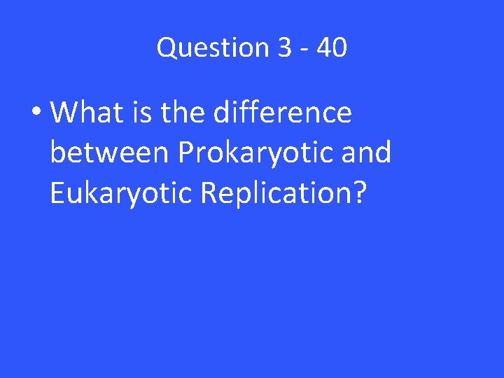 Question 3 - 40 • What is the difference between Prokaryotic and Eukaryotic Replication? Question 3 - 40 • What is the difference between Prokaryotic and Eukaryotic Replication?