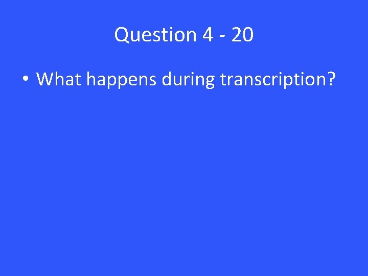 Question 4 - 20 • What happens during transcription? Question 4 - 20 • What happens during transcription?
