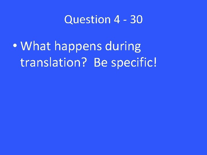 Question 4 - 30 • What happens during translation? Be specific! Question 4 - 30 • What happens during translation? Be specific!