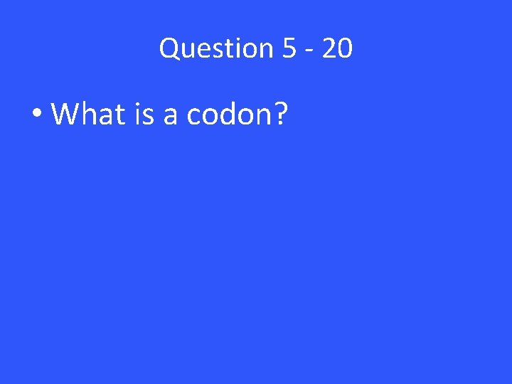Question 5 - 20 • What is a codon? Question 5 - 20 • What is a codon?
