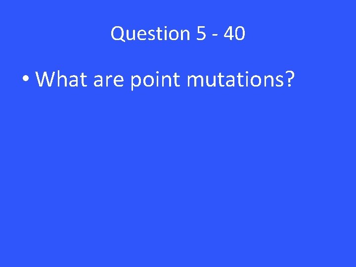 Question 5 - 40 • What are point mutations? Question 5 - 40 • What are point mutations?