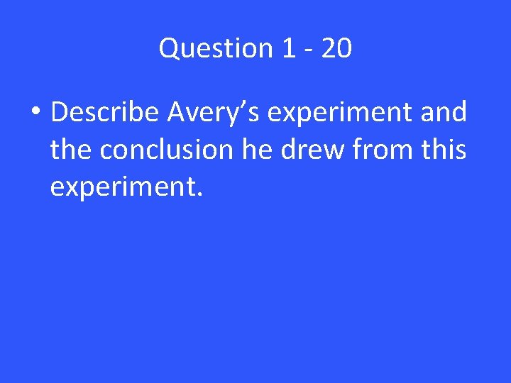 Question 1 - 20 • Describe Avery’s experiment and the conclusion he drew from Question 1 - 20 • Describe Avery’s experiment and the conclusion he drew from