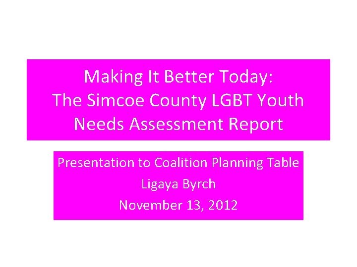 Making It Better Today: The Simcoe County LGBT Youth Needs Assessment Report Presentation to