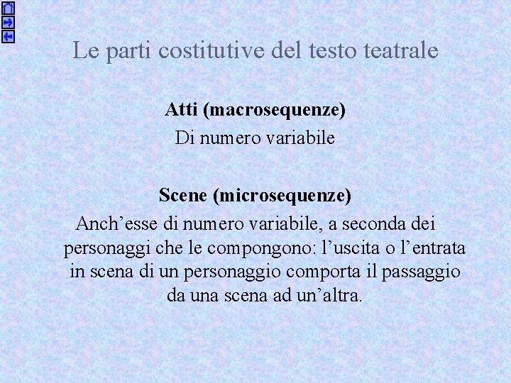 Le parti costitutive del testo teatrale Atti (macrosequenze) Di numero variabile Scene (microsequenze) Anch’esse