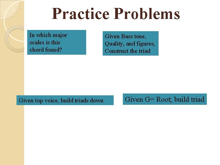 Practice Problems In which major scales is this chord found? Given top voice, build