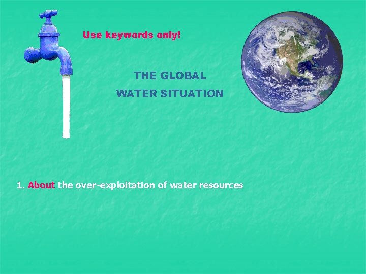 Use keywords only! THE GLOBAL WATER SITUATION 1. About the over-exploitation of water resources