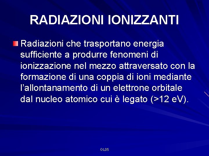 RADIAZIONIZZANTI Radiazioni che trasportano energia sufficiente a produrre fenomeni di ionizzazione nel mezzo attraversato