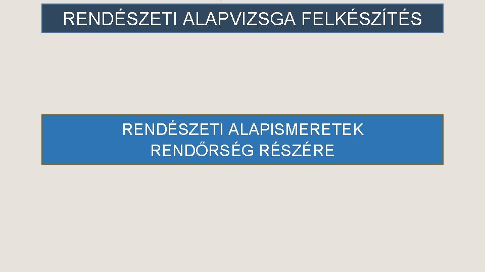 RENDÉSZETI ALAPVIZSGA FELKÉSZÍTÉS RENDÉSZETI ALAPISMERETEK RENDŐRSÉG RÉSZÉRE 