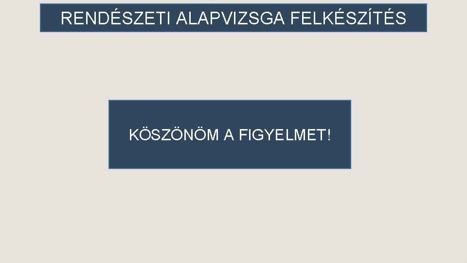 RENDÉSZETIALAPVIZSGA FELKÉSZÍTÉS RENDÉSZETI FELKÉSZÍTÉS KÖSZÖNÖM A FIGYELMET! 