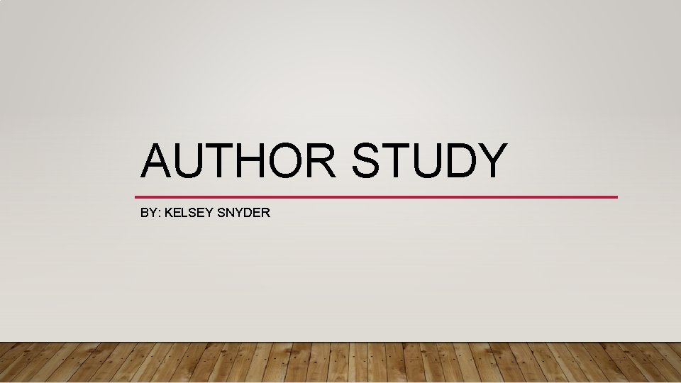 AUTHOR STUDY BY: KELSEY SNYDER 