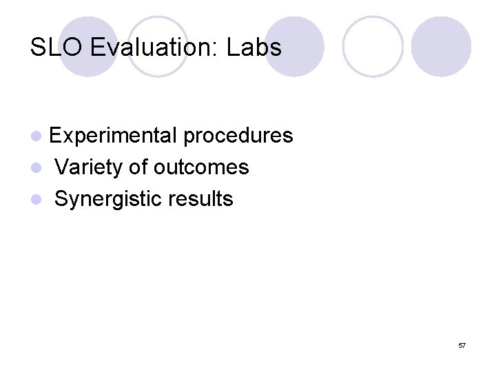 SLO Evaluation: Labs l Experimental procedures l Variety of outcomes l Synergistic results 57