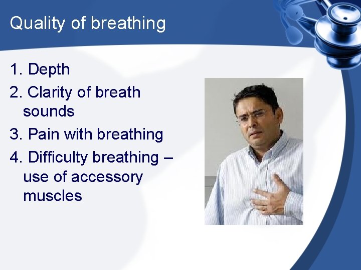 Quality of breathing 1. Depth 2. Clarity of breath sounds 3. Pain with breathing
