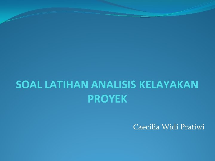 SOAL LATIHAN ANALISIS KELAYAKAN PROYEK Caecilia Widi Pratiwi 