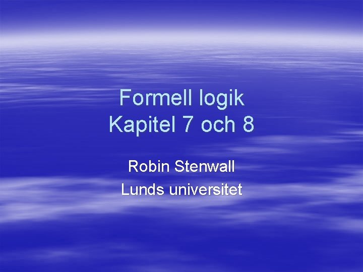 Formell logik Kapitel 7 och 8 Robin Stenwall Lunds universitet 