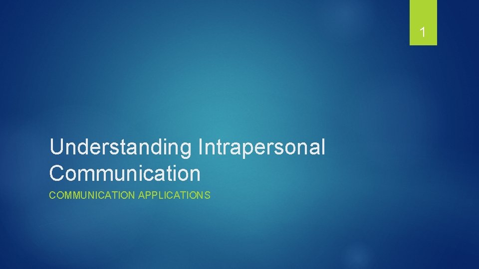 1 Understanding Intrapersonal Communication COMMUNICATION APPLICATIONS 