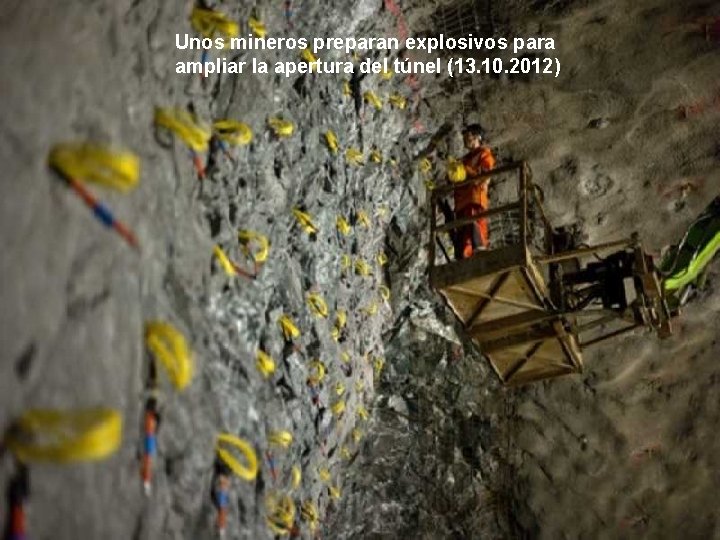 Unos mineros preparan explosivos para ampliar la apertura del túnel (13. 10. 2012) 
