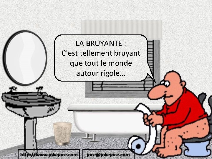 LA BRUYANTE : C'est tellement bruyant que tout le monde autour rigole. . .