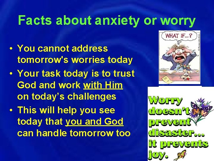 Facts about anxiety or worry • You cannot address tomorrow's worries today • Your