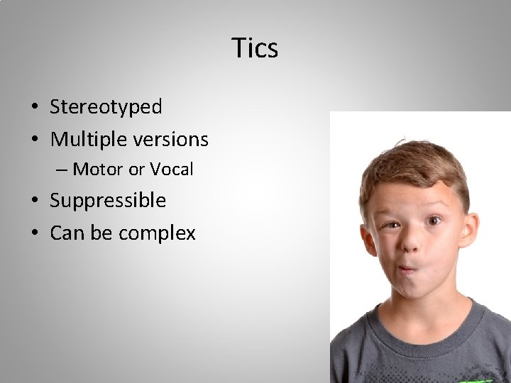 Tics • Stereotyped • Multiple versions – Motor or Vocal • Suppressible • Can