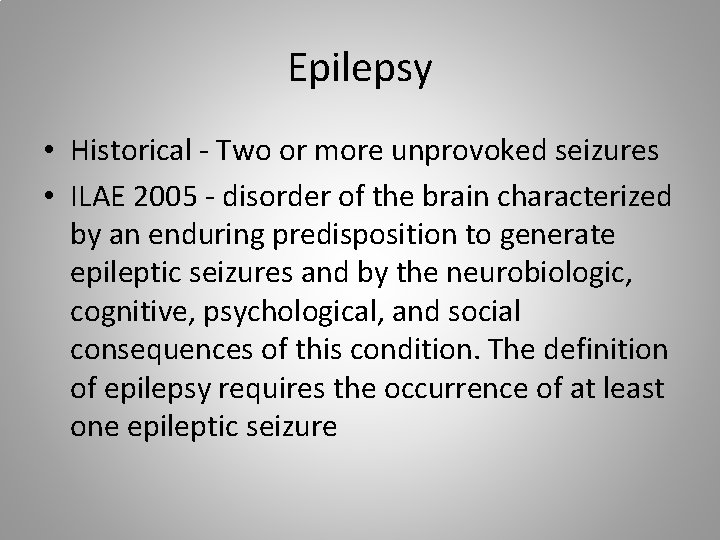 Epilepsy • Historical - Two or more unprovoked seizures • ILAE 2005 - disorder