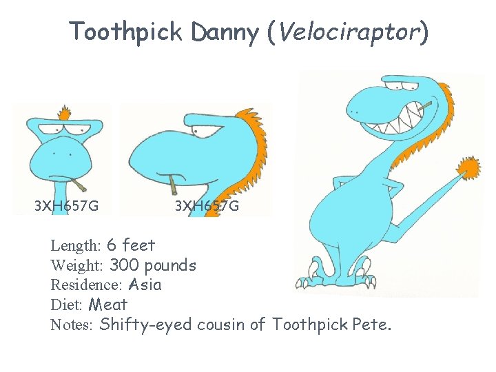 Toothpick Danny (Velociraptor) 3 XH 657 G Length: 6 feet Weight: 300 pounds Residence:
