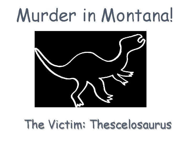 Murder in Montana! The Victim: Thescelosaurus 