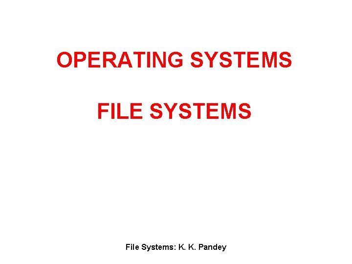 OPERATING SYSTEMS FILE SYSTEMS File Systems: K. K. Pandey 