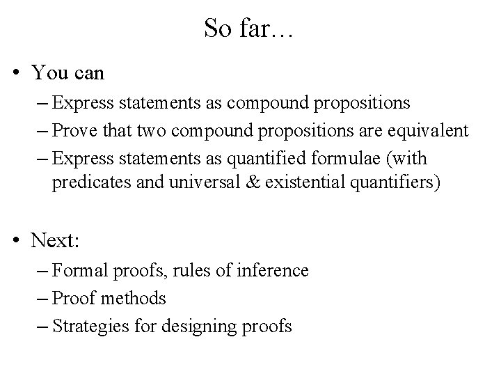 So far… • You can – Express statements as compound propositions – Prove that