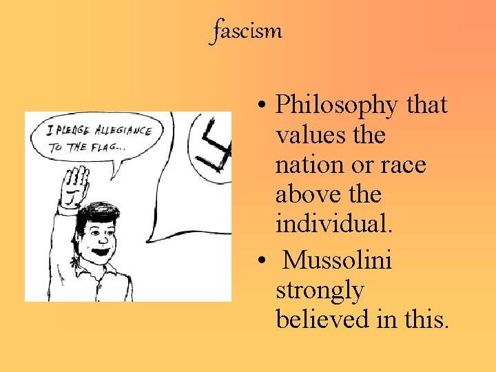 fascism • Philosophy that values the nation or race above the individual. • Mussolini