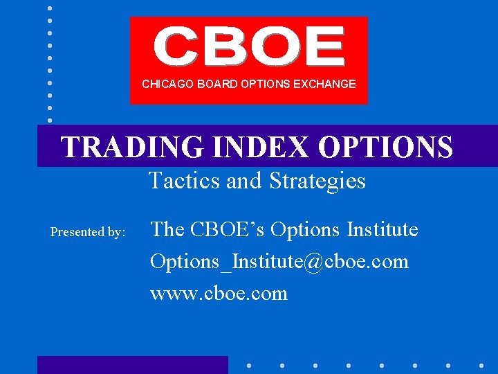 CHICAGO BOARD OPTIONS EXCHANGE TRADING INDEX OPTIONS Tactics and Strategies Presented by: The CBOE’s