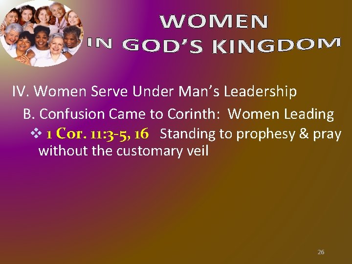IV. Women Serve Under Man’s Leadership B. Confusion Came to Corinth: Women Leading v IV. Women Serve Under Man’s Leadership B. Confusion Came to Corinth: Women Leading v