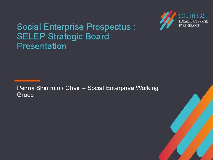 Social Enterprise Prospectus : SELEP Strategic Board Presentation Penny Shimmin / Chair – Social