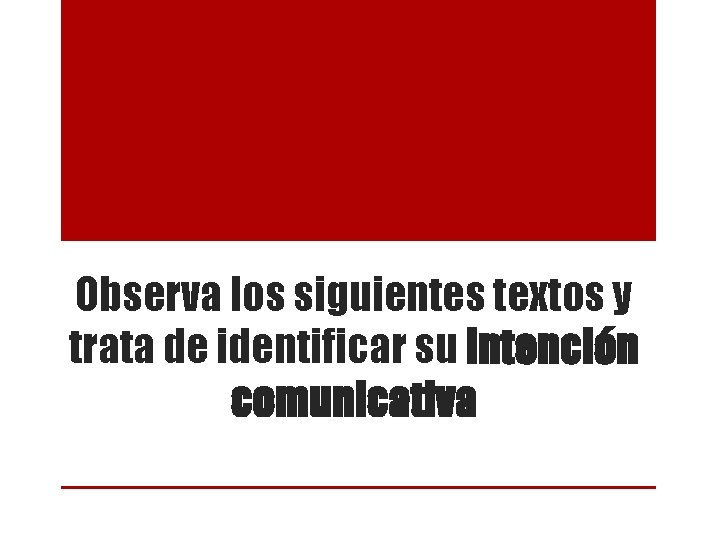 Observa los siguientes textos y trata de identificar su intención comunicativa Observa los siguientes textos y trata de identificar su intención comunicativa