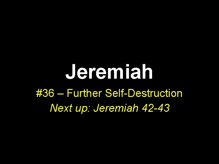 Jeremiah #36 – Further Self-Destruction Next up: Jeremiah 42 -43 