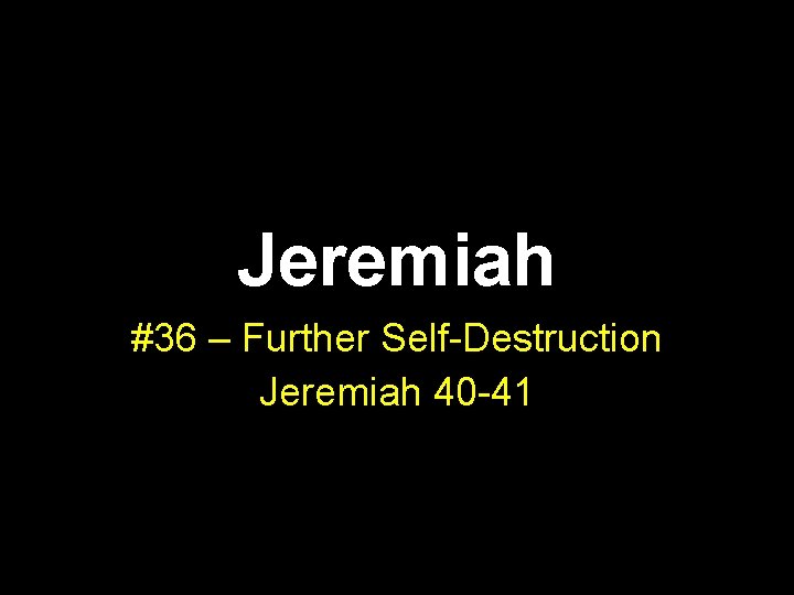 Jeremiah #36 – Further Self-Destruction Jeremiah 40 -41 