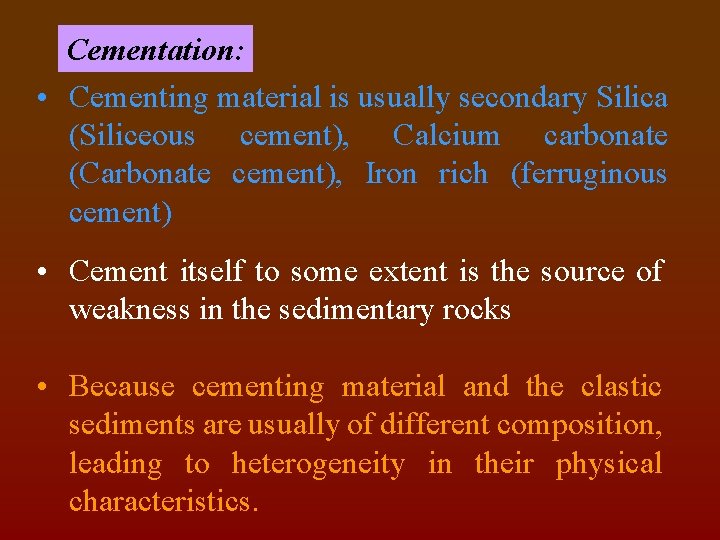 Cementation: • Cementing material is usually secondary Silica (Siliceous cement), Calcium carbonate (Carbonate cement),