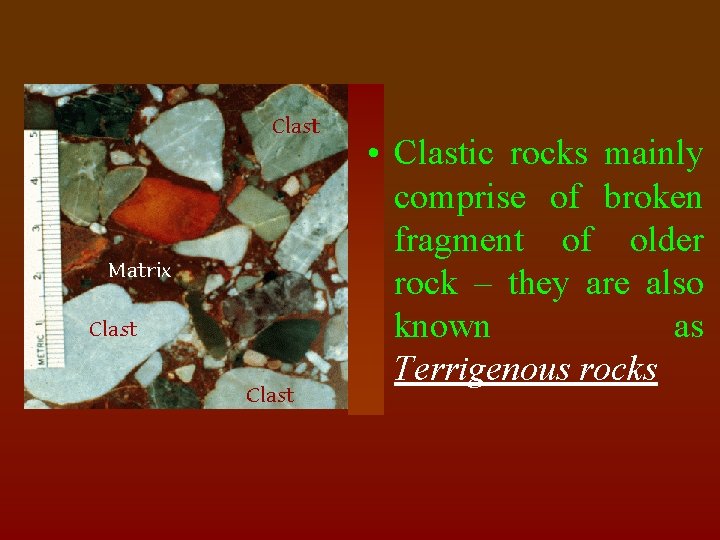  • Clastic rocks mainly comprise of broken fragment of older rock – they