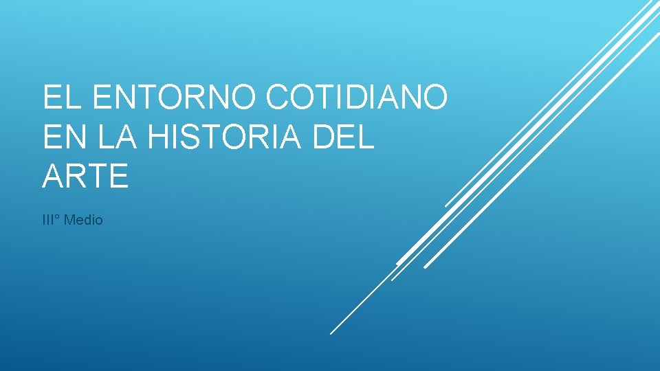 EL ENTORNO COTIDIANO EN LA HISTORIA DEL ARTE III° Medio 