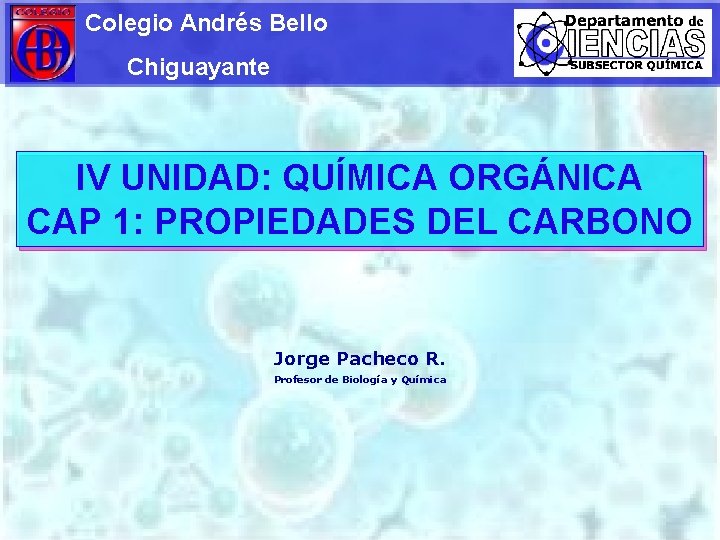 Colegio Andrés Bello Chiguayante IV UNIDAD: QUÍMICA ORGÁNICA CAP 1: PROPIEDADES DEL CARBONO Jorge