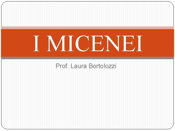 I MICENEI Prof. Laura Bortolozzi 