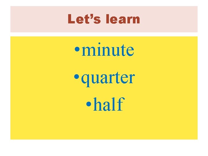 Let’s learn • minute • quarter • half 